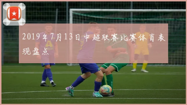 2019年7月13日中超联赛比赛体育表现盘点