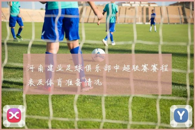 河南建业足球俱乐部中超联赛赛程表及体育准备情况