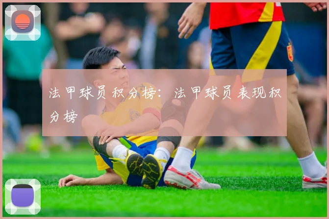 法甲球员积分榜：法甲球员表现积分榜