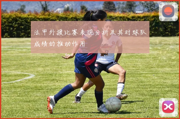 法甲外援比赛表现分析及其对球队成绩的推动作用